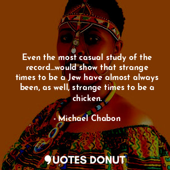  Even the most casual study of the record...would show that strange times to be a... - Michael Chabon - Quotes Donut