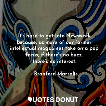  It&#39;s hard to get into Newsweek because, as more of our former intellectual m... - Branford Marsalis - Quotes Donut