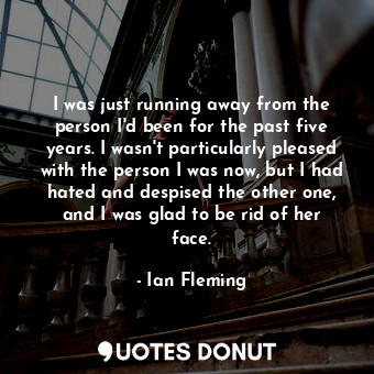  I was just running away from the person I'd been for the past five years. I wasn... - Ian Fleming - Quotes Donut