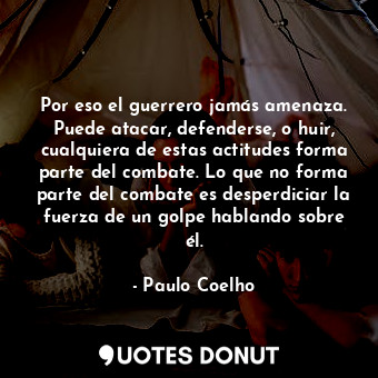  Por eso el guerrero jamás amenaza. Puede atacar, defenderse, o huir, cualquiera ... - Paulo Coelho - Quotes Donut