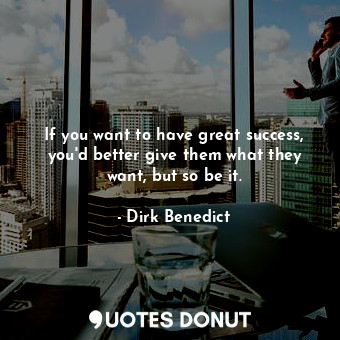  If you want to have great success, you&#39;d better give them what they want, bu... - Dirk Benedict - Quotes Donut