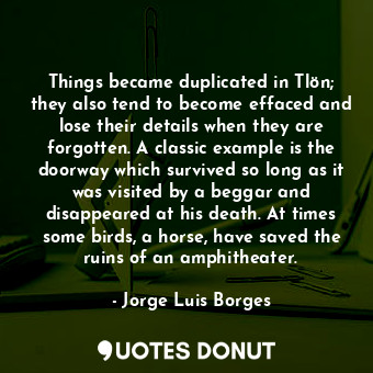  Things became duplicated in Tlön; they also tend to become effaced and lose thei... - Jorge Luis Borges - Quotes Donut