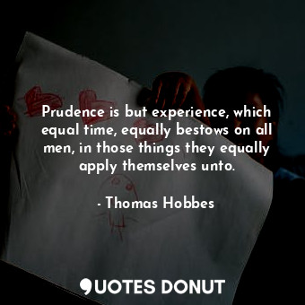  Prudence is but experience, which equal time, equally bestows on all men, in tho... - Thomas Hobbes - Quotes Donut