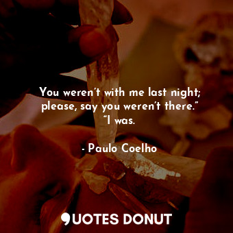  You weren’t with me last night; please, say you weren’t there.” “I was.... - Paulo Coelho - Quotes Donut