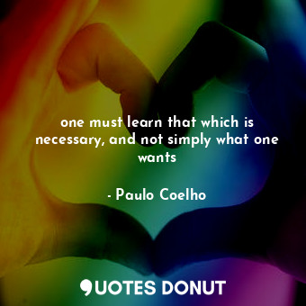  one must learn that which is necessary, and not simply what one wants... - Paulo Coelho - Quotes Donut