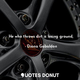  He who throws dirt is losing ground,... - Diana Gabaldon - Quotes Donut