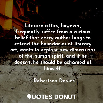 Literary critics, however, frequently suffer from a curious belief that every author longs to extend the boundaries of literary art, wants to explore new dimensions of the human spirit, and if he doesn&#39;t, he should be ashamed of himself.