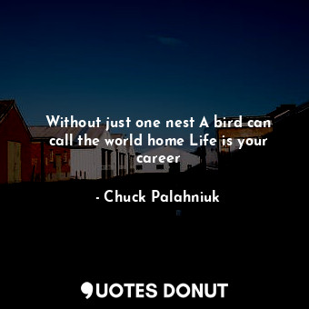  Without just one nest A bird can call the world home Life is your career... - Chuck Palahniuk - Quotes Donut