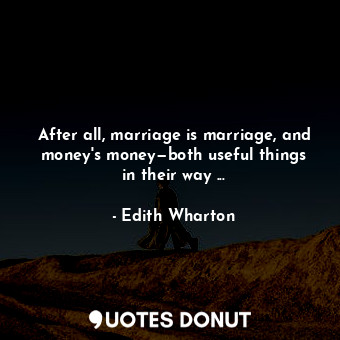After all, marriage is marriage, and money's money—both useful things in their way ...