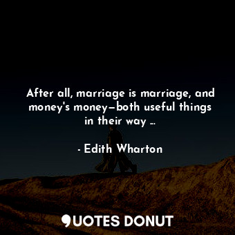  After all, marriage is marriage, and money's money—both useful things in their w... - Edith Wharton - Quotes Donut