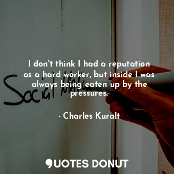  I don&#39;t think I had a reputation as a hard worker, but inside I was always b... - Charles Kuralt - Quotes Donut