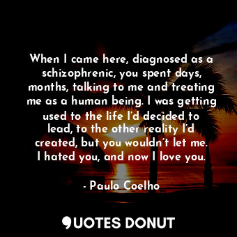  When I came here, diagnosed as a schizophrenic, you spent days, months, talking ... - Paulo Coelho - Quotes Donut