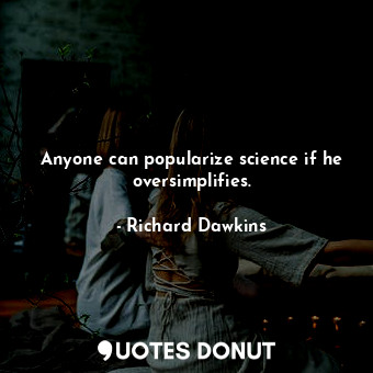  Anyone can popularize science if he oversimplifies.... - Richard Dawkins - Quotes Donut