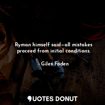 Ryman himself said—all mistakes proceed from initial conditions.