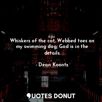 Whiskers of the cat, Webbed toes on my swimming dog; God is in the details.... - Dean Koontz - Quotes Donut