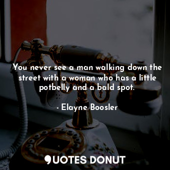  You never see a man walking down the street with a woman who has a little potbel... - Elayne Boosler - Quotes Donut