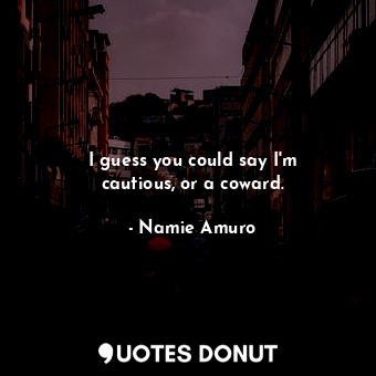  I guess you could say I&#39;m cautious, or a coward.... - Namie Amuro - Quotes Donut