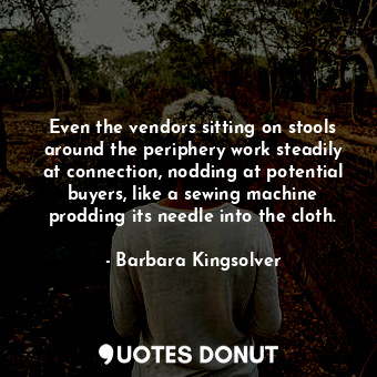  Even the vendors sitting on stools around the periphery work steadily at connect... - Barbara Kingsolver - Quotes Donut