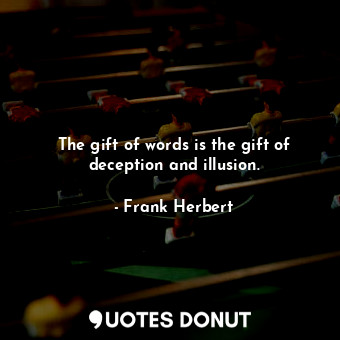 The gift of words is the gift of deception and illusion.