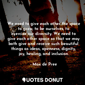  We need to give each other the space to grow, to be ourselves, to exercise our d... - Max de Pree - Quotes Donut