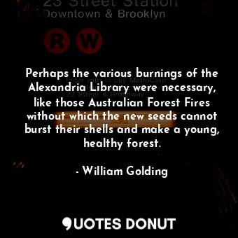  Perhaps the various burnings of the Alexandria Library were necessary, like thos... - William Golding - Quotes Donut