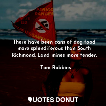  There have been cans of dog food more splendiferous than South Richmond. Land mi... - Tom Robbins - Quotes Donut