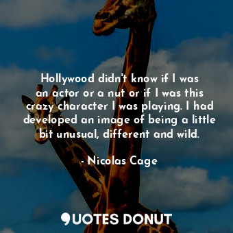  Hollywood didn&#39;t know if I was an actor or a nut or if I was this crazy char... - Nicolas Cage - Quotes Donut
