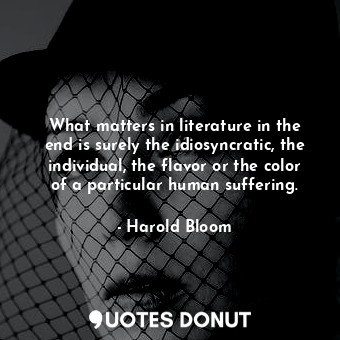  What matters in literature in the end is surely the idiosyncratic, the individua... - Harold Bloom - Quotes Donut
