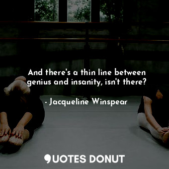  And there's a thin line between genius and insanity, isn't there?... - Jacqueline Winspear - Quotes Donut