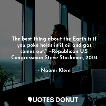  The best thing about the Earth is if you poke holes in it oil and gas comes out.... - Naomi Klein - Quotes Donut