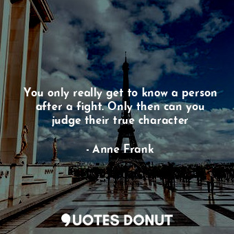  You only really get to know a person after a fight. Only then can you judge thei... - Anne Frank - Quotes Donut