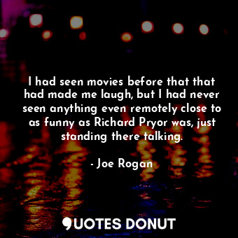  I had seen movies before that that had made me laugh, but I had never seen anyth... - Joe Rogan - Quotes Donut