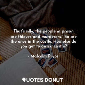  That's silly, the people in prison are thieves and murderers.' 'So are the ones ... - Malcolm Pryce - Quotes Donut
