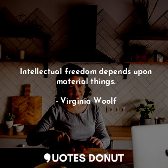  Intellectual freedom depends upon material things.... - Virginia Woolf - Quotes Donut