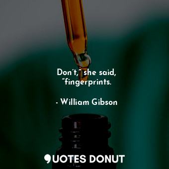  Don’t,” she said, “fingerprints.... - William Gibson - Quotes Donut