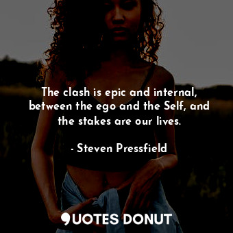  The clash is epic and internal, between the ego and the Self, and the stakes are... - Steven Pressfield - Quotes Donut