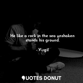  He like a rock in the sea unshaken stands his ground.... - Virgil - Quotes Donut