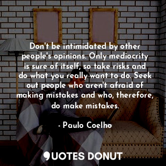  Don't be intimidated by other people's opinions. Only mediocrity is sure of itse... - Paulo Coelho - Quotes Donut