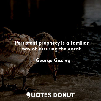 Persistent prophecy is a familiar way of assuring the event.