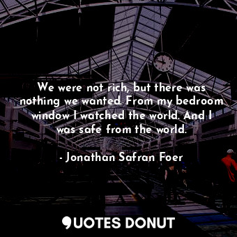  We were not rich, but there was nothing we wanted. From my bedroom window I watc... - Jonathan Safran Foer - Quotes Donut