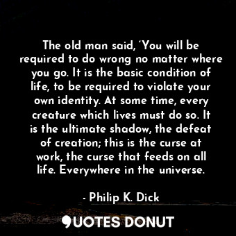  The old man said, ‘You will be required to do wrong no matter where you go. It i... - Philip K. Dick - Quotes Donut