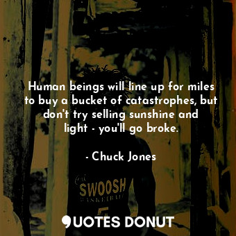  Human beings will line up for miles to buy a bucket of catastrophes, but don&#39... - Chuck Jones - Quotes Donut