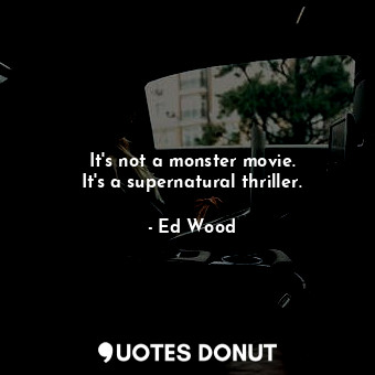  It&#39;s not a monster movie. It&#39;s a supernatural thriller.... - Ed Wood - Quotes Donut