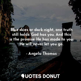  Blue skies or dark night, one truth still holds: God has you. And this is the pr... - Angela Thomas - Quotes Donut