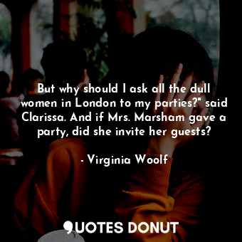  But why should I ask all the dull women in London to my parties?" said Clarissa.... - Virginia Woolf - Quotes Donut