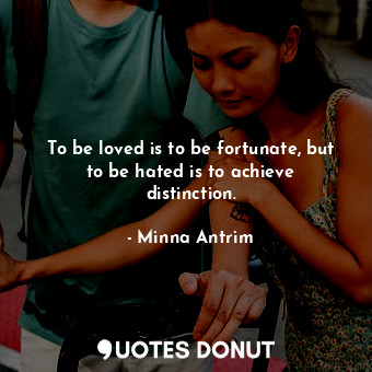  To be loved is to be fortunate, but to be hated is to achieve distinction.... - Minna Antrim - Quotes Donut