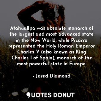  Atahuallpa was absolute monarch of the largest and most advanced state in the Ne... - Jared Diamond - Quotes Donut