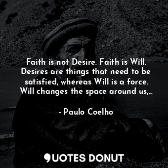  Faith is not Desire. Faith is Will. Desires are things that need to be satisfied... - Paulo Coelho - Quotes Donut