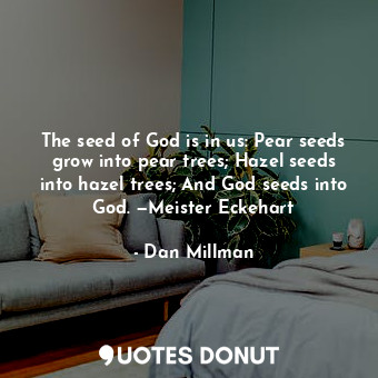  The seed of God is in us: Pear seeds grow into pear trees; Hazel seeds into haze... - Dan Millman - Quotes Donut