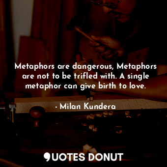  Metaphors are dangerous, Metaphors are not to be trifled with. A single metaphor... - Milan Kundera - Quotes Donut